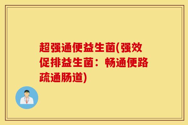 超强通便益生菌(强效促排益生菌:畅通便路疏通肠道) 超强通便益生菌(强效促排益生菌:畅通便路疏通肠道)