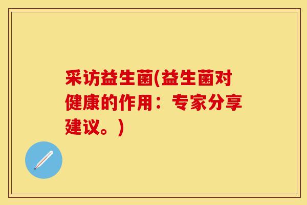 采访益生菌(益生菌对健康的作用:专家分享建议。) 采访益生菌(益生菌对健康的作用:专家分享建议。)