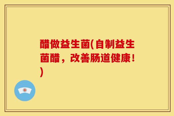醋做益生菌(自制益生菌醋，改善肠道健康！)