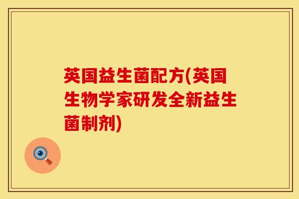 英国益生菌配方(英国生物学家研发全新益生菌制剂)