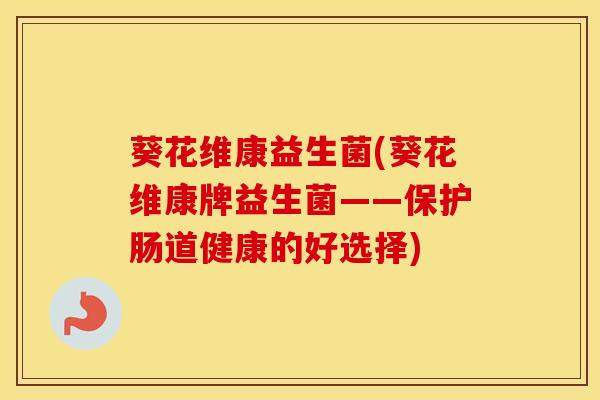葵花维康益生菌(葵花维康牌益生菌——保护肠道健康的好选择) 葵花维康益生菌(葵花维康牌益生菌——保护肠道健康的好选择)