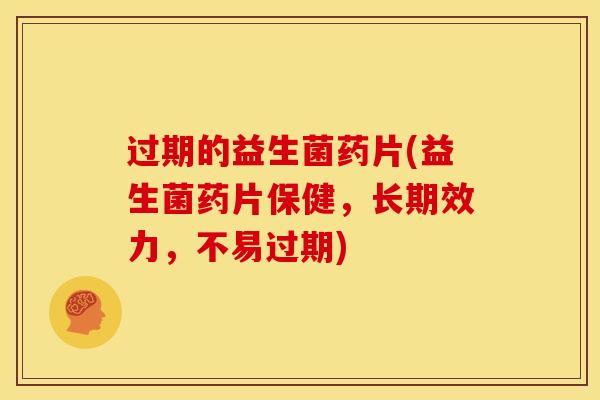 过期的益生菌药片(益生菌药片保健，长期效力，不易过期)