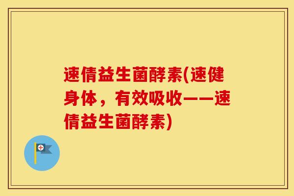 速倩益生菌酵素(速健身体，有效吸收——速倩益生菌酵素)