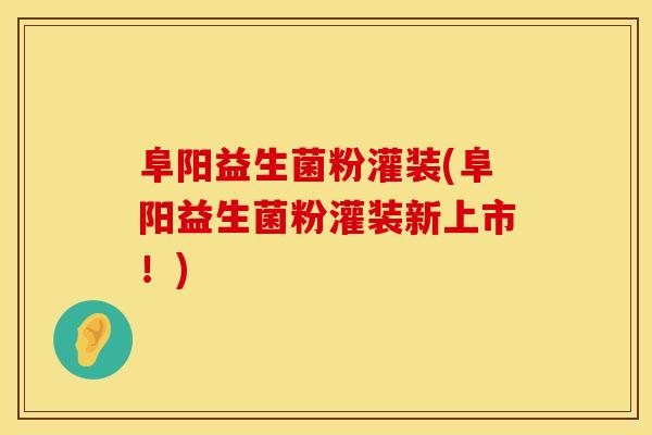 阜阳益生菌粉灌装(阜阳益生菌粉灌装新上市！)