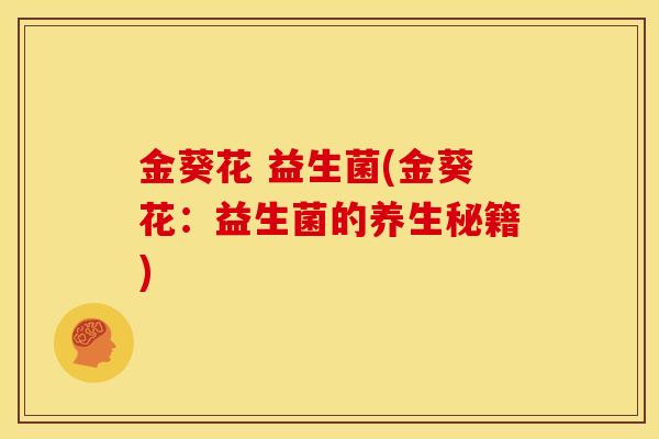 金葵花 益生菌(金葵花:益生菌的养生秘籍) 金葵花 益生菌(金葵花:益生菌的养生秘籍)