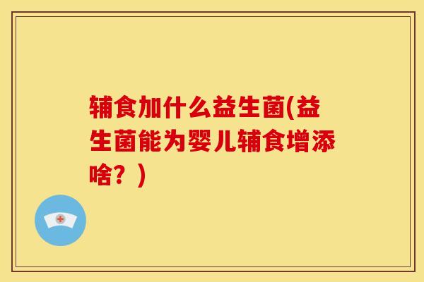 辅食加什么益生菌(益生菌能为婴儿辅食增添啥?) 辅食加什么益生菌(益生菌能为婴儿辅食增添啥?)