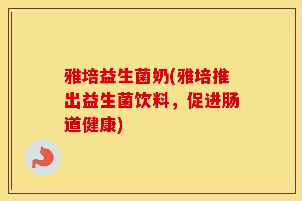 雅培益生菌奶(雅培推出益生菌饮料，促进肠道健康)