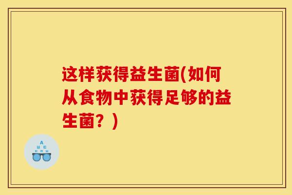 这样获得益生菌(如何从食物中获得足够的益生菌？)