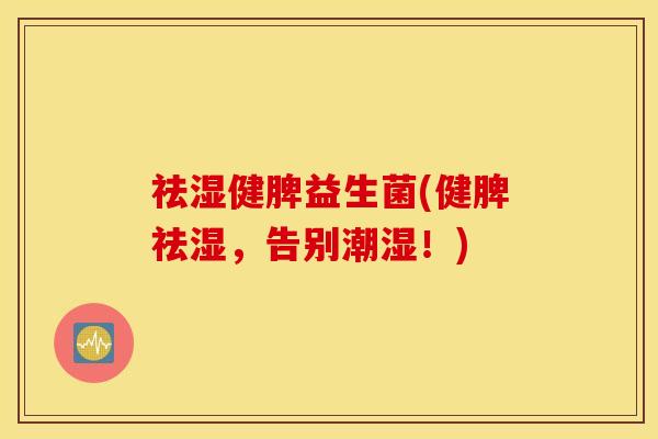 祛湿健脾益生菌(健脾祛湿，告别潮湿！)
