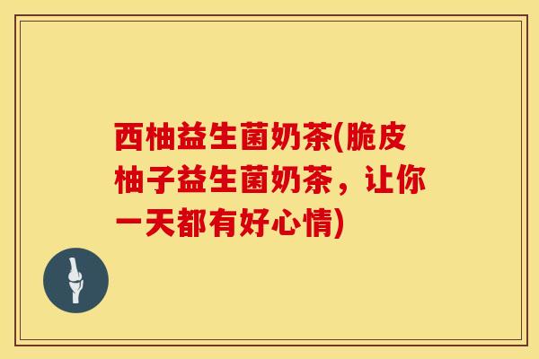 西柚益生菌奶茶(脆皮柚子益生菌奶茶,让你一天都有好心情) 西柚益生菌奶茶(脆皮柚子益生菌奶茶,让你一天都有好心情)