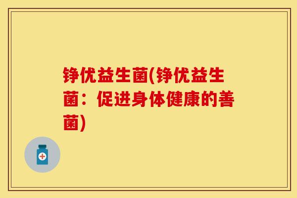 铮优益生菌(铮优益生菌：促进身体健康的善菌)