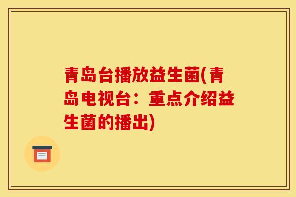 青岛台播放益生菌(青岛电视台:重点介绍益生菌的播出) 青岛台播放益生菌(青岛电视台:重点介绍益生菌的播出)