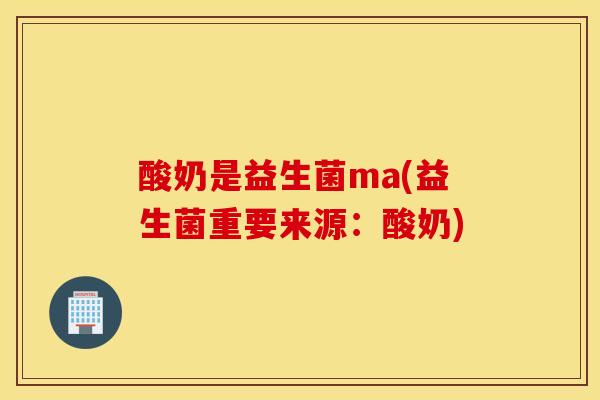 酸奶是益生菌ma(益生菌重要来源:酸奶) 酸奶是益生菌ma(益生菌重要来源:酸奶)