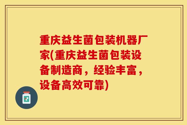 重庆益生菌包装机器厂家(重庆益生菌包装设备制造商,经验丰富,设备高效可靠) 重庆益生菌包装机器厂家(重庆益生菌包装设备制造商,经验丰富,设备高效可靠)
