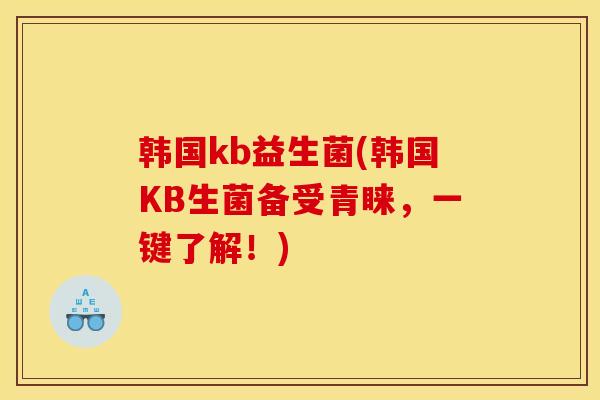 韩国kb益生菌(韩国KB生菌备受青睐,一键了解!) 韩国kb益生菌(韩国KB生菌备受青睐,一键了解!)
