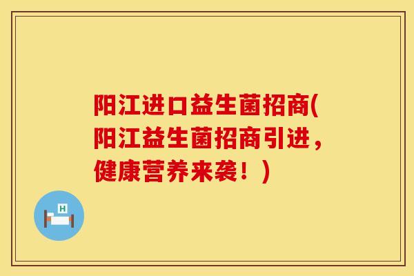 阳江进口益生菌招商(阳江益生菌招商引进，健康营养来袭！)