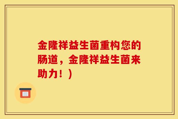 金隆祥益生菌重构您的肠道,金隆祥益生菌来助力!) 金隆祥益生菌重构您的肠道,金隆祥益生菌来助力!)
