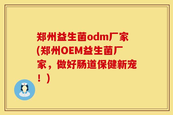郑州益生菌odm厂家(郑州OEM益生菌厂家，做好肠道保健新宠！)