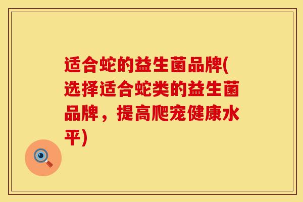 适合蛇的益生菌品牌(选择适合蛇类的益生菌品牌，提高爬宠健康水平)