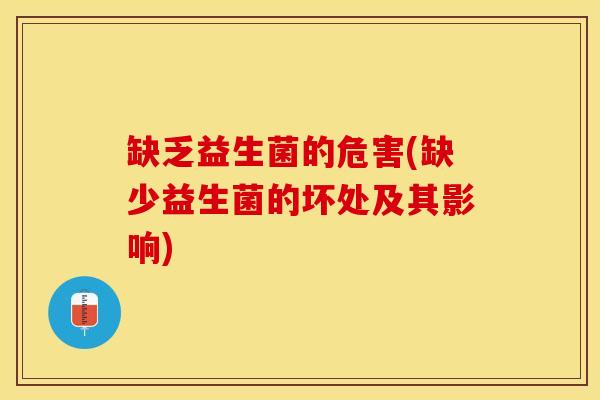 缺乏益生菌的危害(缺少益生菌的坏处及其影响)