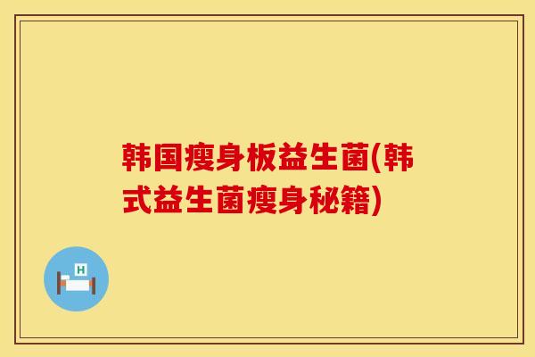 韩国瘦身板益生菌(韩式益生菌瘦身秘籍)