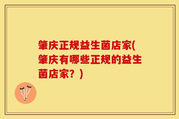 肇庆正规益生菌店家(肇庆有哪些正规的益生菌店家？)