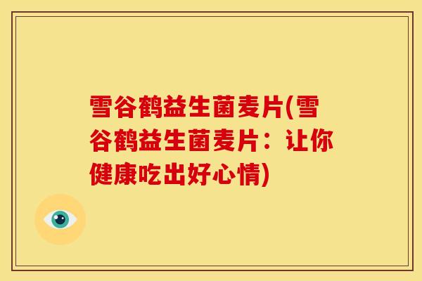 雪谷鹤益生菌麦片(雪谷鹤益生菌麦片:让你健康吃出好心情) 雪谷鹤益生菌麦片(雪谷鹤益生菌麦片:让你健康吃出好心情)