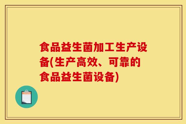 食品益生菌加工生产设备(生产高效、可靠的食品益生菌设备)