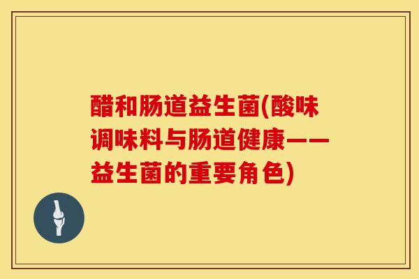 醋和肠道益生菌(酸味调味料与肠道健康——益生菌的重要角色)