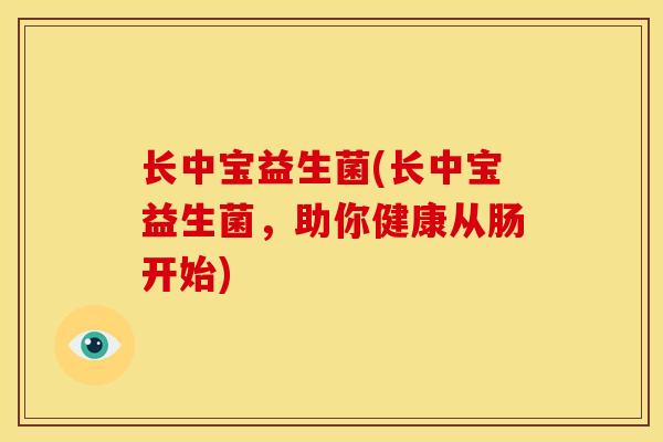 长中宝益生菌(长中宝益生菌，助你健康从肠开始)