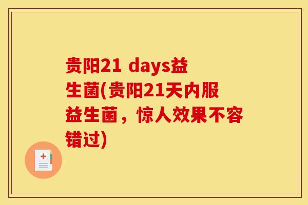 贵阳21 days益生菌(贵阳21天内服益生菌，惊人效果不容错过)