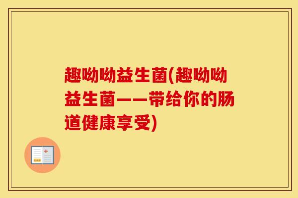 趣呦呦益生菌(趣呦呦益生菌——带给你的肠道健康享受)