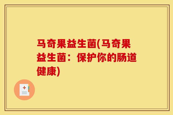 马奇果益生菌(马奇果益生菌：保护你的肠道健康)