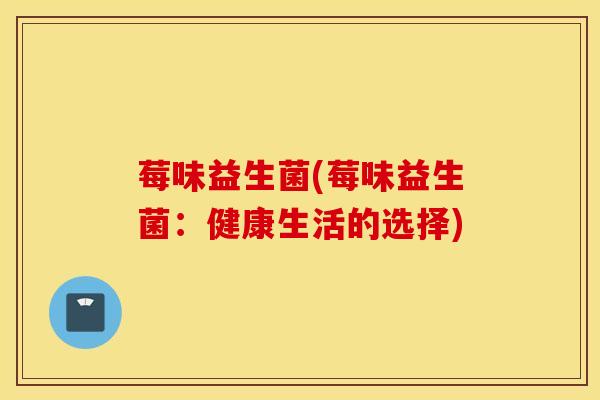 莓味益生菌(莓味益生菌：健康生活的选择)
