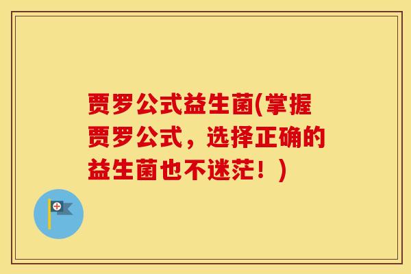 贾罗公式益生菌(掌握贾罗公式，选择正确的益生菌也不迷茫！)
