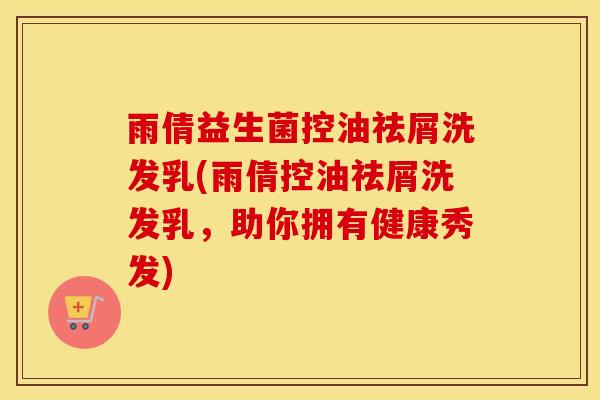 雨倩益生菌控油祛屑洗发乳(雨倩控油祛屑洗发乳，助你拥有健康秀发)