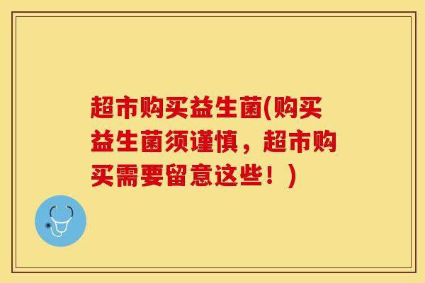 超市购买益生菌(购买益生菌须谨慎，超市购买需要留意这些！)