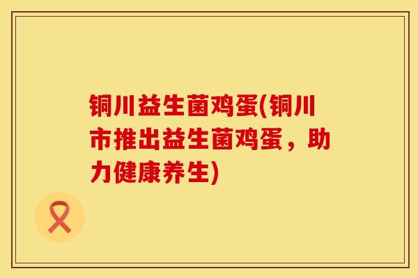 铜川益生菌鸡蛋(铜川市推出益生菌鸡蛋，助力健康养生)