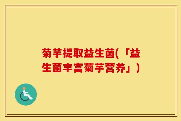 菊芋提取益生菌(「益生菌丰富菊芋营养」)