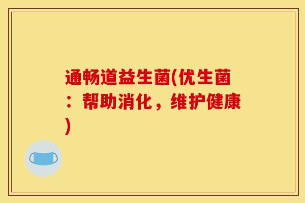 通畅道益生菌(优生菌：帮助消化，维护健康)
