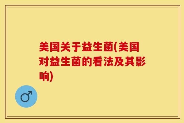 美国关于益生菌(美国对益生菌的看法及其影响)