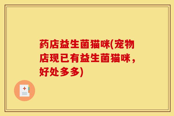 药店益生菌猫咪(宠物店现已有益生菌猫咪，好处多多)