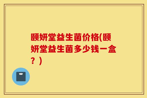 颐妍堂益生菌价格(颐妍堂益生菌多少钱一盒？)