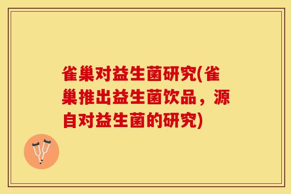 雀巢对益生菌研究(雀巢推出益生菌饮品，源自对益生菌的研究)