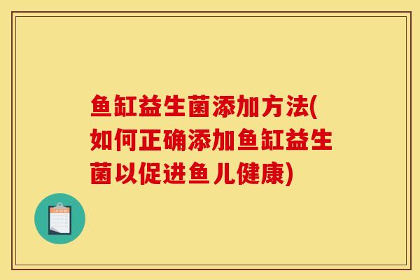 鱼缸益生菌添加方法(如何正确添加鱼缸益生菌以促进鱼儿健康)