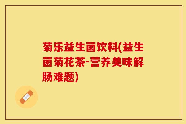 菊乐益生菌饮料(益生菌菊花茶-营养美味解肠难题)