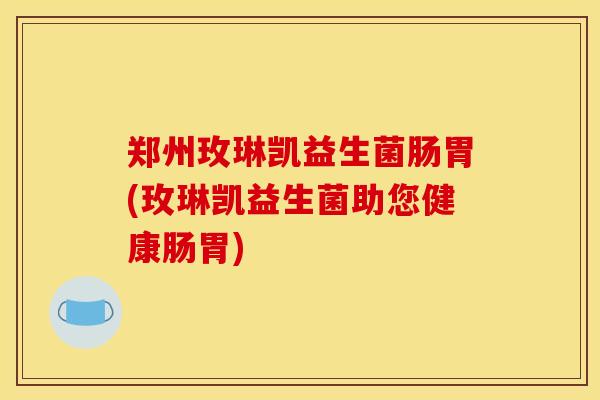 郑州玫琳凯益生菌肠胃(玫琳凯益生菌助您健康肠胃)
