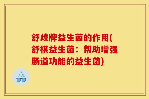 舒歧牌益生菌的作用(舒棋益生菌：帮助增强肠道功能的益生菌)