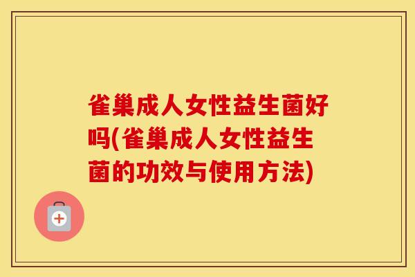 雀巢成人女性益生菌好吗(雀巢成人女性益生菌的功效与使用方法)