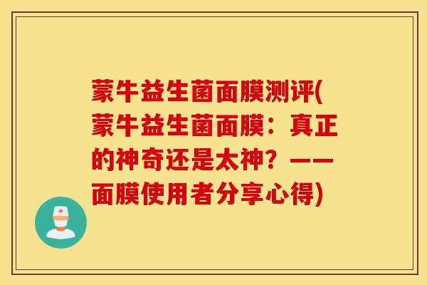 蒙牛益生菌面膜测评(蒙牛益生菌面膜：真正的神奇还是太神？——面膜使用者分享心得)
